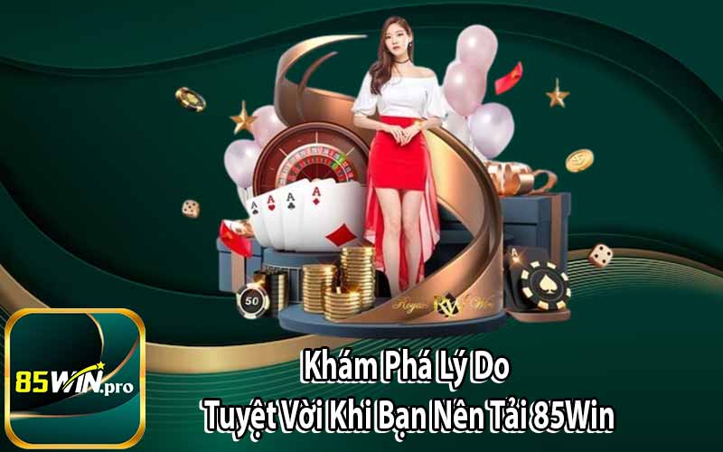 Khám Phá Lý Do Tuyệt Vời Khi Bạn Nên Tải 85Win