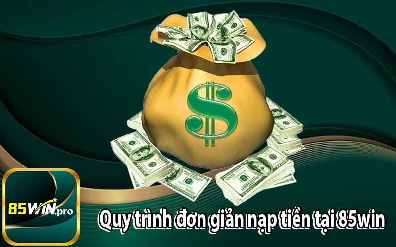 Quy trình đơn giản nạp tiền tại 85win